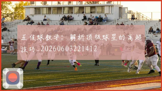 五佳球教学:解析顶级球星的高超技巧_20260603221412