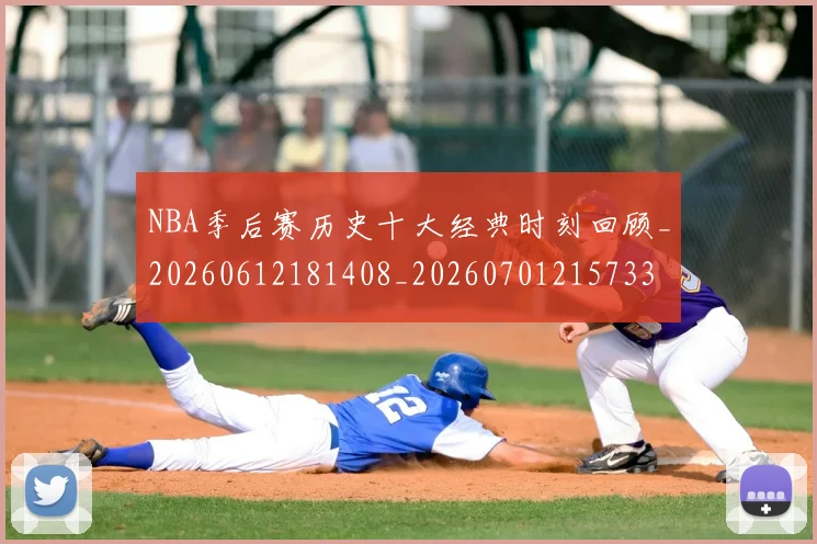 NBA季后赛历史十大经典时刻回顾_20260612181408_20260701215733
