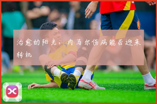 治愈的阳光，内马尔伤病能否迎来转机