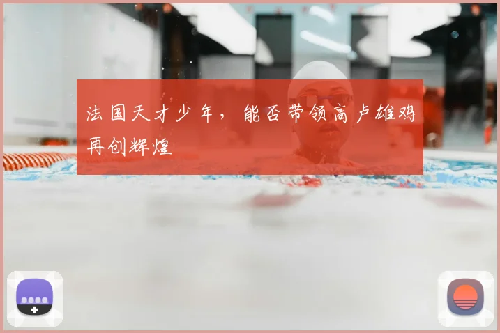法国天才少年，能否带领高卢雄鸡再创辉煌