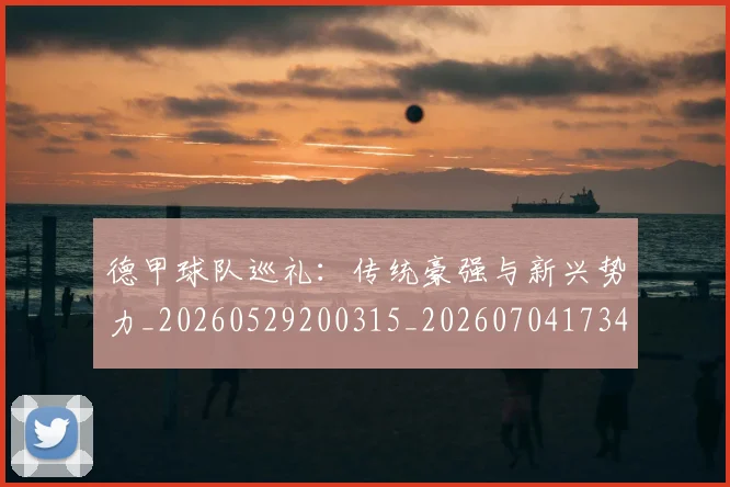 德甲球队巡礼：传统豪强与新兴势力_20260529200315_20260704173403_20260722162011