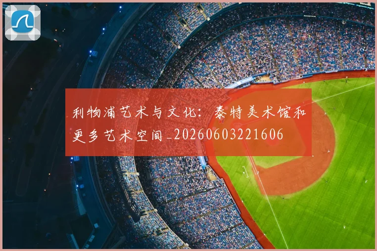 利物浦艺术与文化:泰特美术馆和更多艺术空间_20260603221606