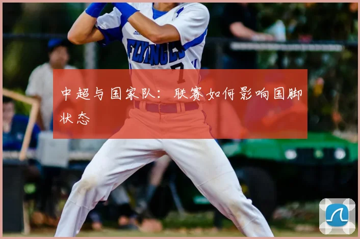 中超与国家队：联赛如何影响国脚状态