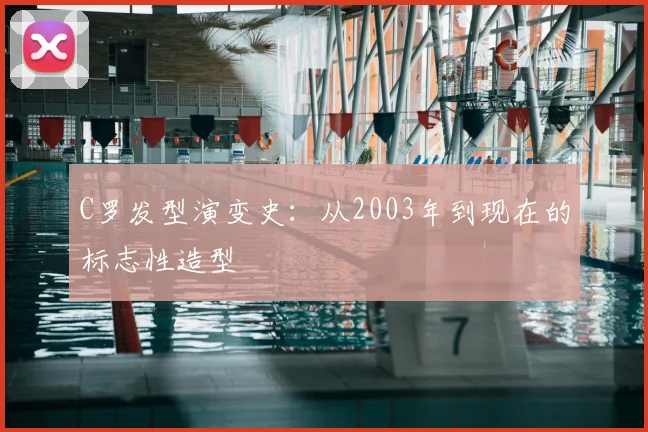 C罗发型演变史:从2003年到现在的标志性造型