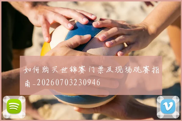 如何购买世锦赛门票及现场观赛指南_20260703230946