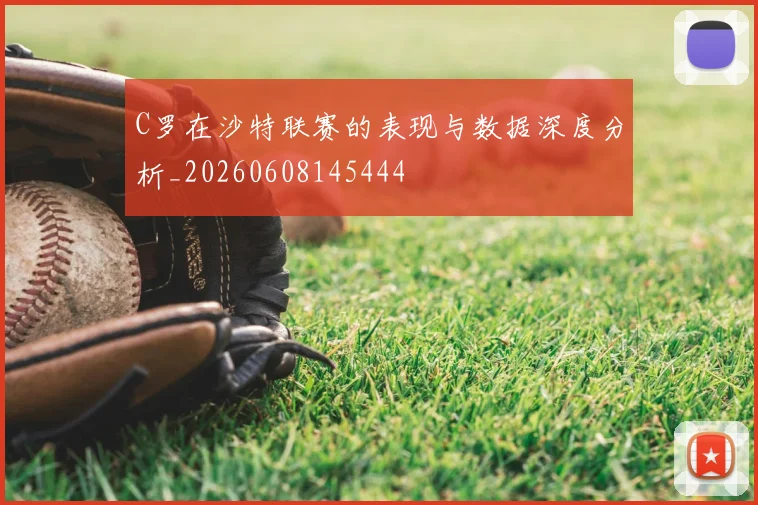C罗在沙特联赛的表现与数据深度分析_20260608145444