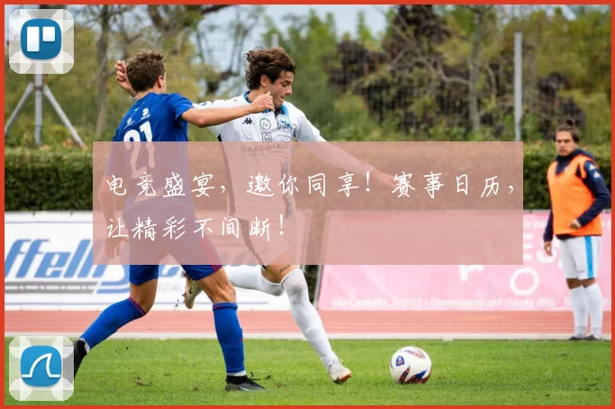 电竞盛宴，邀你同享！赛事日历，让精彩不间断！