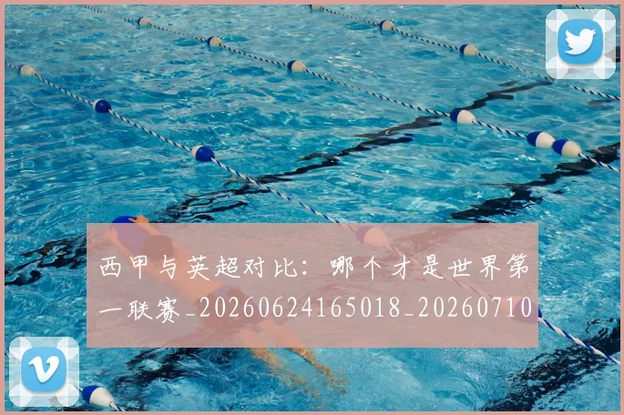 西甲与英超对比:哪个才是世界第一联赛_20260624165018_20260710011952