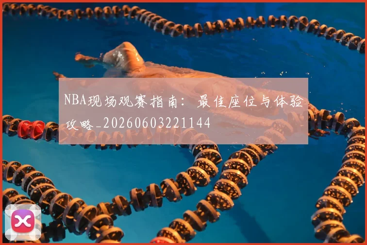 NBA现场观赛指南:最佳座位与体验攻略_20260603221144