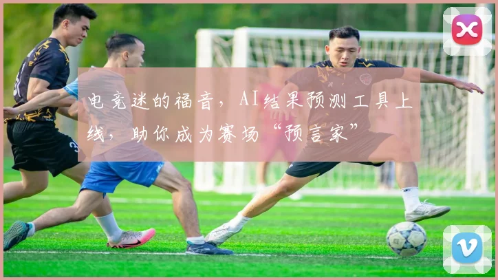 电竞迷的福音，AI结果预测工具上线，助你成为赛场“预言家”