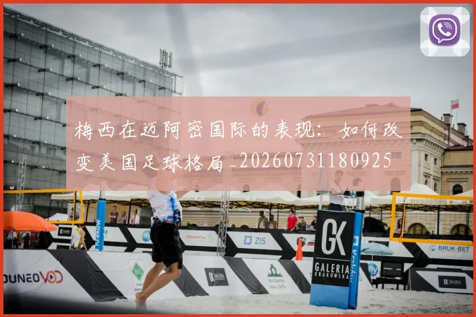 梅西在迈阿密国际的表现：如何改变美国足球格局_20260731180925