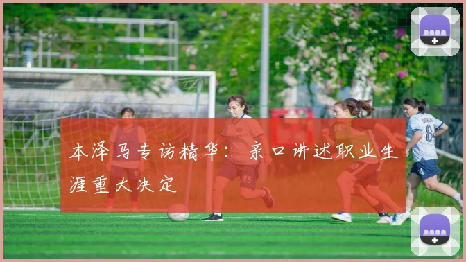 本泽马专访精华：亲口讲述职业生涯重大决定