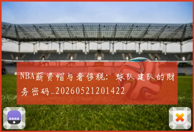 NBA薪资帽与奢侈税：球队建队的财务密码_20260521201422