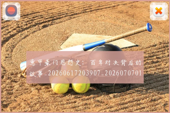 意甲豪门恩怨史:百年对决背后的故事_20260617203907_20260707012743_20260723180616