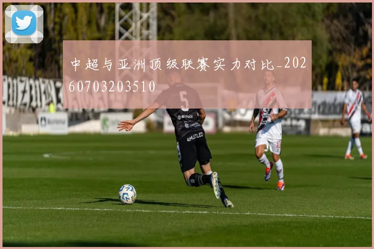 中超与亚洲顶级联赛实力对比_20260703203510