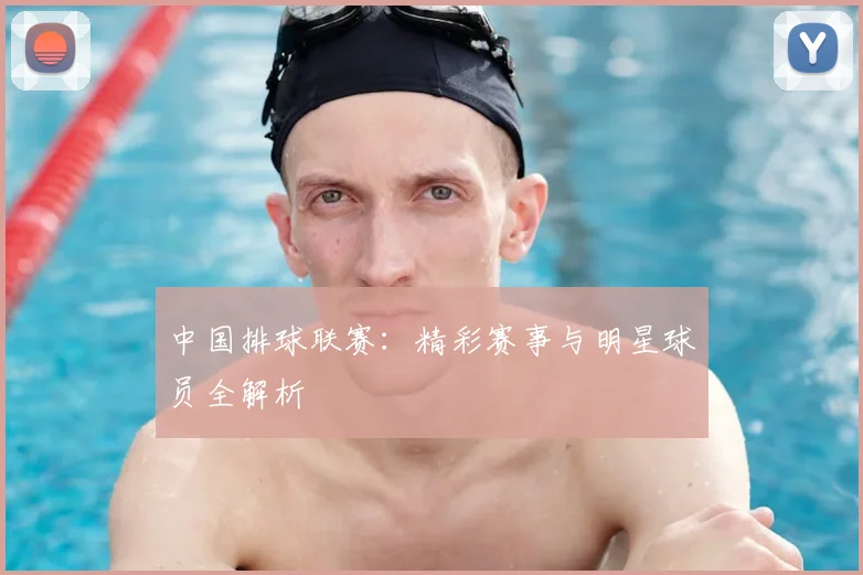 中国排球联赛：精彩赛事与明星球员全解析