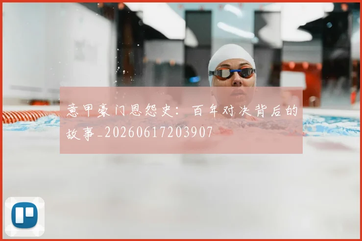 意甲豪门恩怨史:百年对决背后的故事_20260617203907