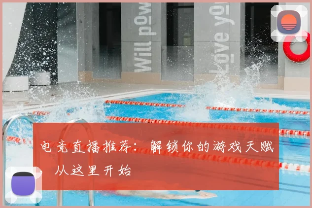 电竞直播推荐：解锁你的游戏天赋，从这里开始