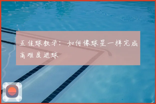 五佳球教学:如何像球星一样完成高难度进球