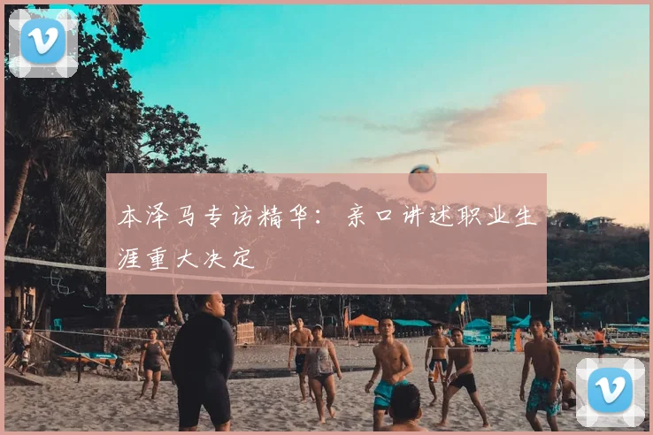 本泽马专访精华：亲口讲述职业生涯重大决定