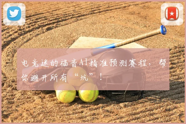 电竞迷的福音AI精准预测赛程，帮你避开所有“坑”！