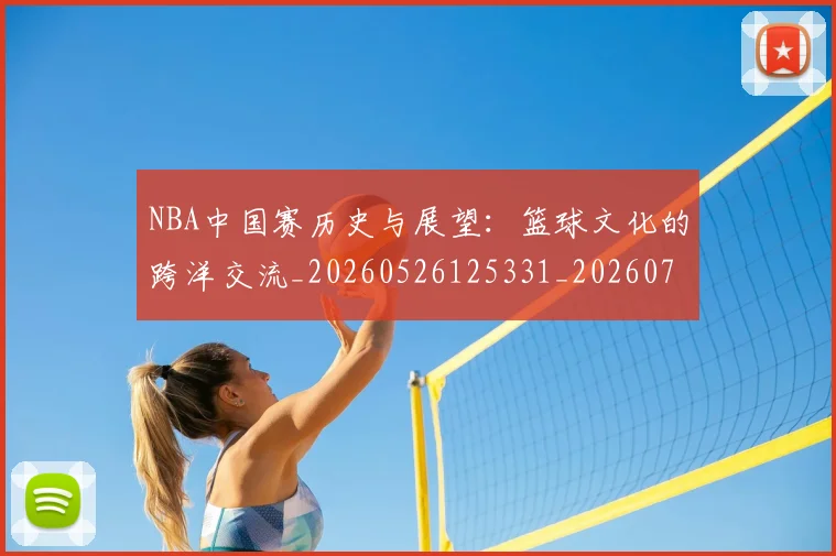 NBA中国赛历史与展望：篮球文化的跨洋交流_20260526125331_20260714204619