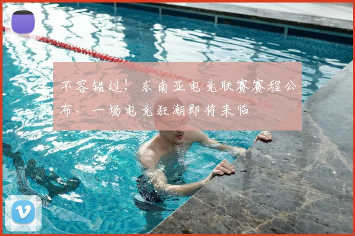 不容错过！东南亚电竞联赛赛程公布，一场电竞狂潮即将来临