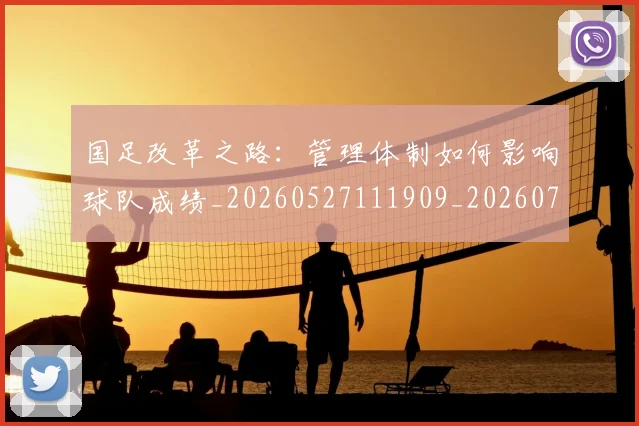 国足改革之路：管理体制如何影响球队成绩_20260527111909_20260703223932_20260719164346