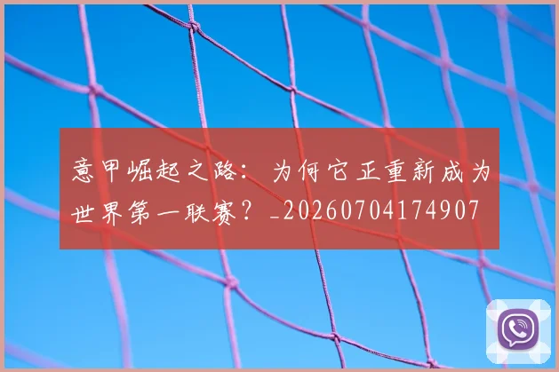 意甲崛起之路：为何它正重新成为世界第一联赛？_20260704174907