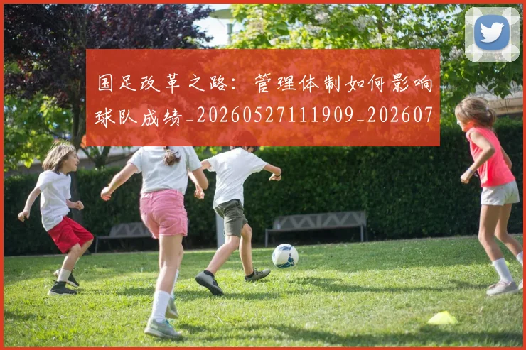 国足改革之路:管理体制如何影响球队成绩_20260527111909_20260703223932