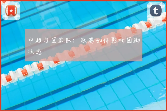 中超与国家队:联赛如何影响国脚状态