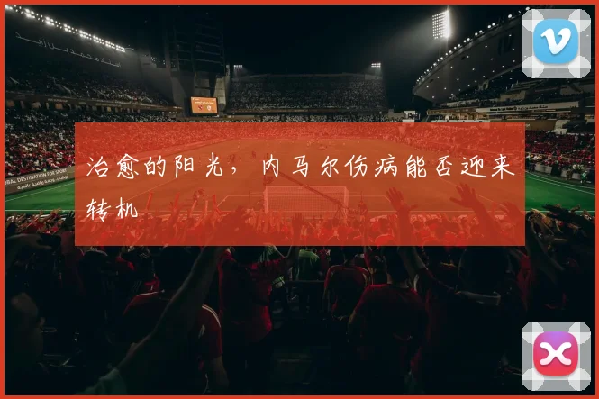 治愈的阳光，内马尔伤病能否迎来转机