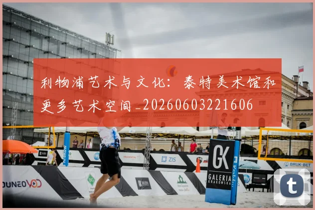 利物浦艺术与文化:泰特美术馆和更多艺术空间_20260603221606