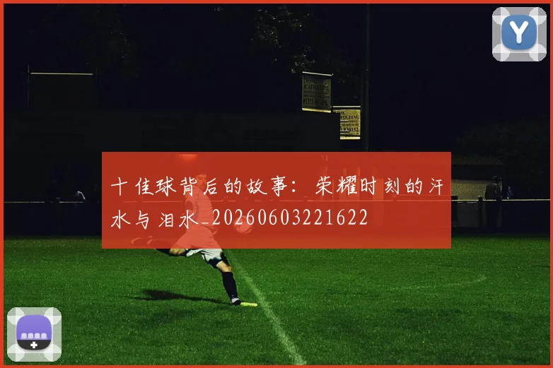 十佳球背后的故事：荣耀时刻的汗水与泪水_20260603221622