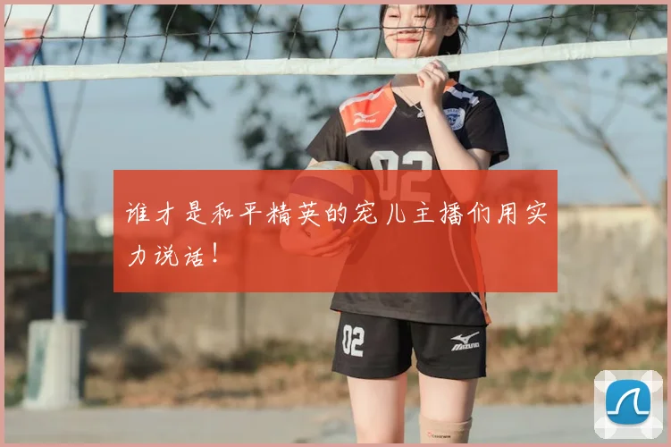 谁才是和平精英的宠儿主播们用实力说话！