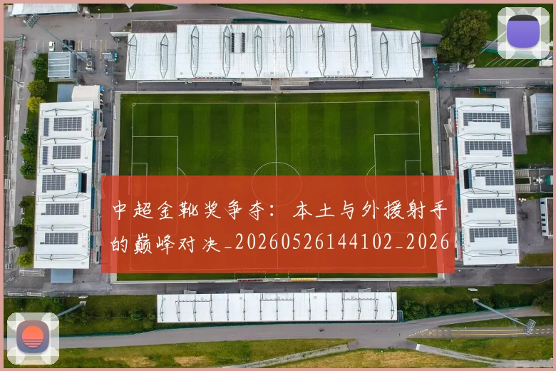 中超金靴奖争夺：本土与外援射手的巅峰对决_20260526144102_20260704164130
