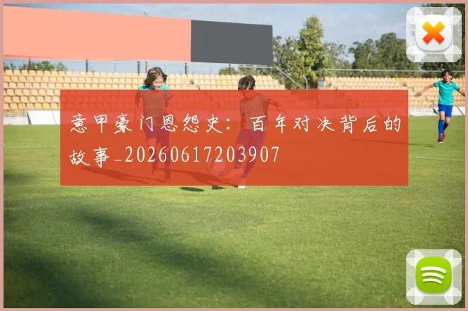 意甲豪门恩怨史：百年对决背后的故事_20260617203907